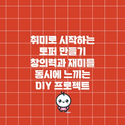 취미로 시작하는 토퍼 만들기: 창의력과 재미를 동시에 느끼는 DIY 프로젝트