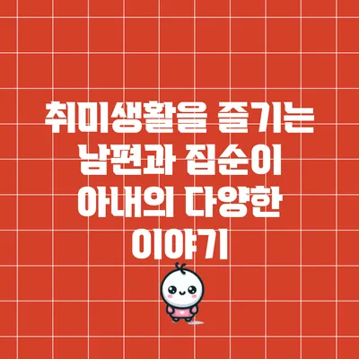 취미생활을 즐기는 남편과 집순이 아내의 다양한 이야기