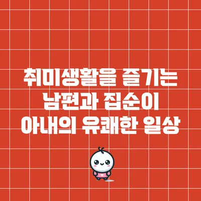 취미생활을 즐기는 남편과 집순이 아내의 유쾌한 일상