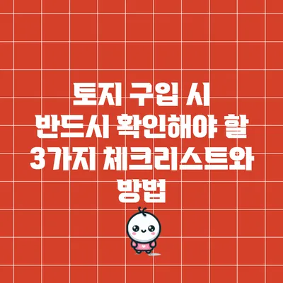 토지 구입 시 반드시 확인해야 할 3가지 체크리스트와 방법