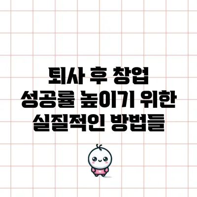 퇴사 후 창업 성공률 높이기 위한 실질적인 방법들