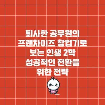 퇴사한 공무원의 프랜차이즈 창업기로 보는 인생 2막: 성공적인 전환을 위한 전략