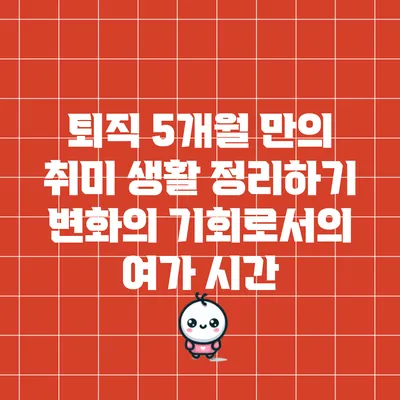 퇴직 5개월 만의 취미 생활 정리하기: 변화의 기회로서의 여가 시간