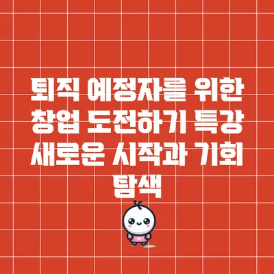 퇴직 예정자를 위한 창업 도전하기 특강: 새로운 시작과 기회 탐색