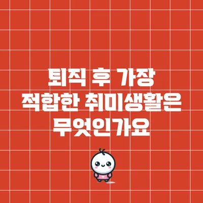 퇴직 후 가장 적합한 취미생활은 무엇인가요?