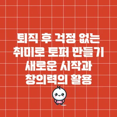 퇴직 후 걱정 없는 취미로 토퍼 만들기: 새로운 시작과 창의력의 활용