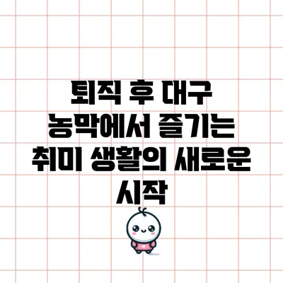 퇴직 후 대구 농막에서 즐기는 취미 생활의 새로운 시작