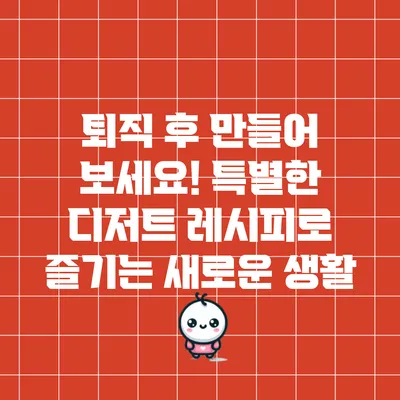 퇴직 후 만들어 보세요! 특별한 디저트 레시피로 즐기는 새로운 생활
