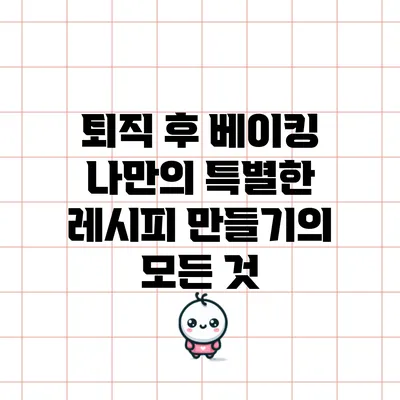 퇴직 후 베이킹: 나만의 특별한 레시피 만들기의 모든 것