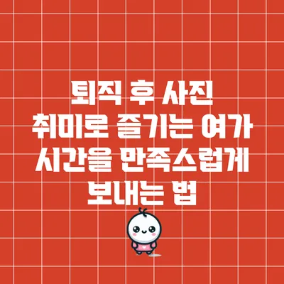 퇴직 후 사진 취미로 즐기는 여가 시간을 만족스럽게 보내는 법