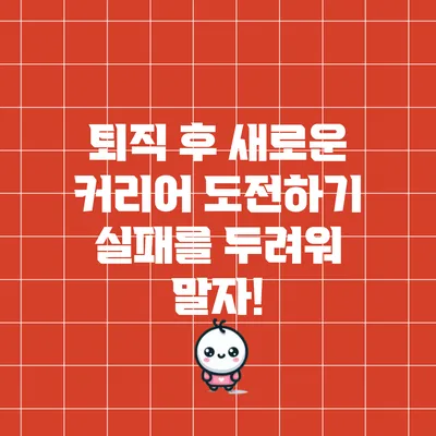 퇴직 후 새로운 커리어 도전하기: 실패를 두려워 말자!