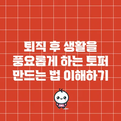 퇴직 후 생활을 풍요롭게 하는 토퍼 만드는 법 이해하기