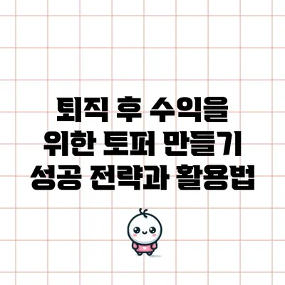 퇴직 후 수익을 위한 토퍼 만들기: 성공 전략과 활용법