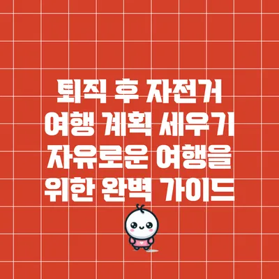 퇴직 후 자전거 여행 계획 세우기: 자유로운 여행을 위한 완벽 가이드