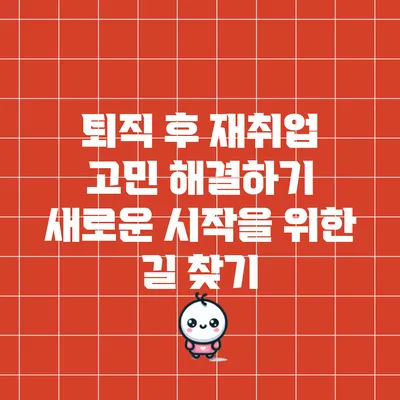 퇴직 후 재취업 고민 해결하기: 새로운 시작을 위한 길 찾기