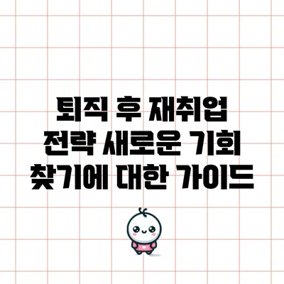퇴직 후 재취업 전략: 새로운 기회 찾기에 대한 가이드