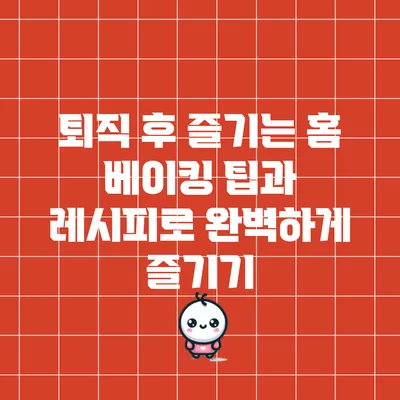 퇴직 후 즐기는 홈 베이킹: 팁과 레시피로 완벽하게 즐기기