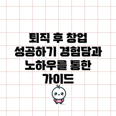 퇴직 후 창업 성공하기: 경험담과 노하우를 통한 가이드