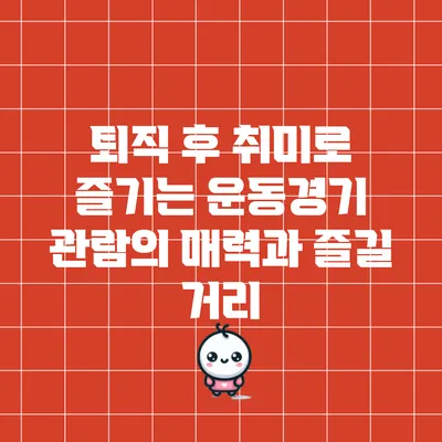 퇴직 후 취미로 즐기는 운동경기 관람의 매력과 즐길 거리