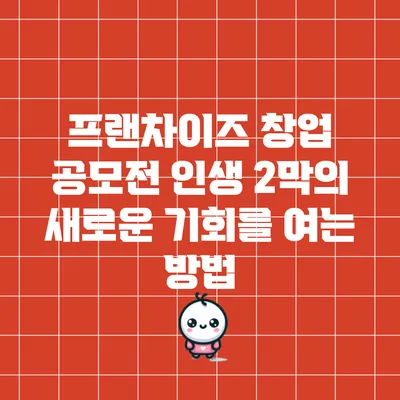 프랜차이즈 창업 공모전: 인생 2막의 새로운 기회를 여는 방법