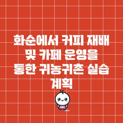 화순에서 커피 재배 및 카페 운영을 통한 귀농귀촌 실습 계획