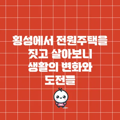 횡성에서 전원주택을 짓고 살아보니: 생활의 변화와 도전들