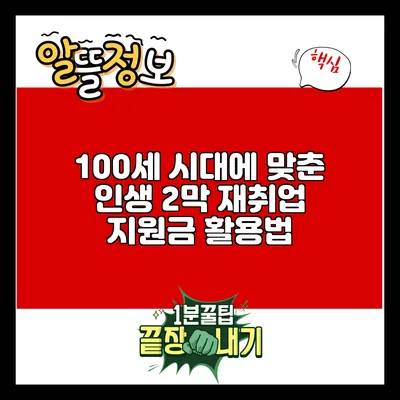 100세 시대에 맞춘 인생 2막 재취업 지원금 활용법