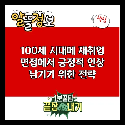 100세 시대에 재취업 면접에서 긍정적 인상 남기기 위한 전략