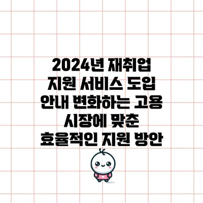 2024년 재취업 지원 서비스 도입 안내: 변화하는 고용 시장에 맞춘 효율적인 지원 방안