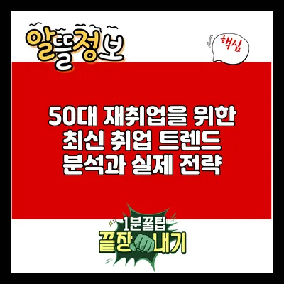 50대 재취업을 위한 최신 취업 트렌드 분석과 실제 전략