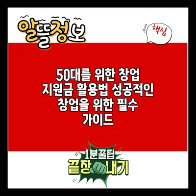 50대를 위한 창업 지원금 활용법: 성공적인 창업을 위한 필수 가이드