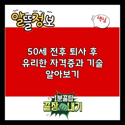 50세 전후 퇴사 후 유리한 자격증과 기술 알아보기