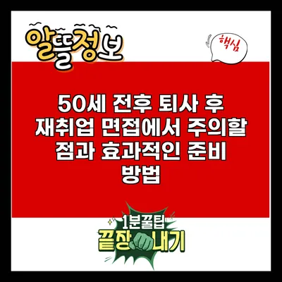 50세 전후 퇴사 후 재취업 면접에서 주의할 점과 효과적인 준비 방법