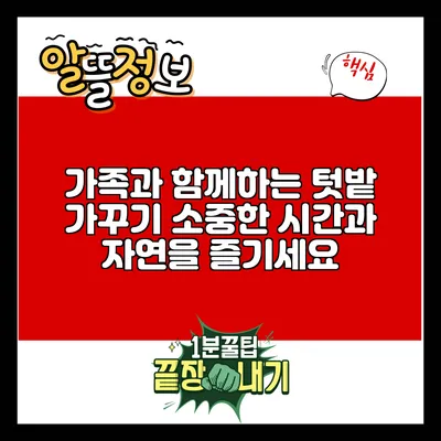 가족과 함께하는 텃밭 가꾸기: 소중한 시간과 자연을 즐기세요