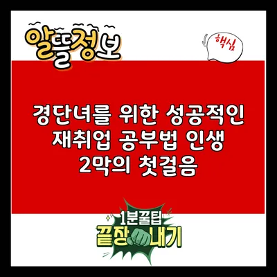 경단녀를 위한 성공적인 재취업 공부법: 인생 2막의 첫걸음