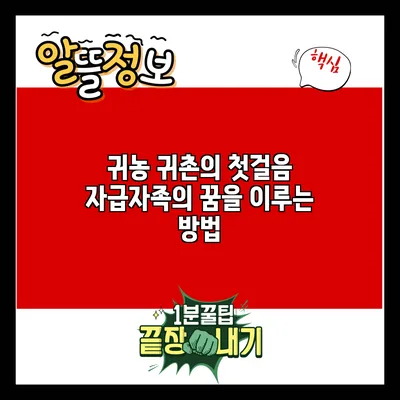 귀농 귀촌의 첫걸음: 자급자족의 꿈을 이루는 방법