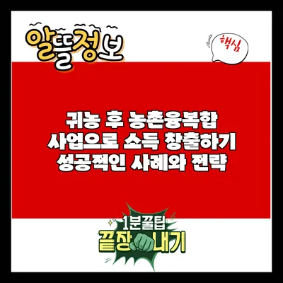 귀농 후 농촌융복합 사업으로 소득 창출하기: 성공적인 사례와 전략