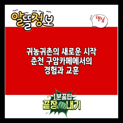 귀농귀촌의 새로운 시작: 춘천 구암카페에서의 경험과 교훈