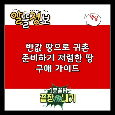 반값 땅으로 귀촌 준비하기: 저렴한 땅 구매 가이드