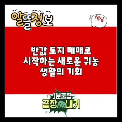 반값 토지 매매로 시작하는 새로운 귀농 생활의 기회