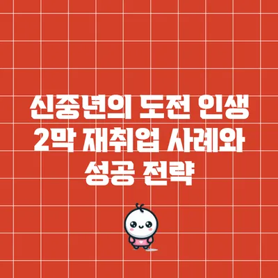 신중년의 도전: 인생 2막 재취업 사례와 성공 전략