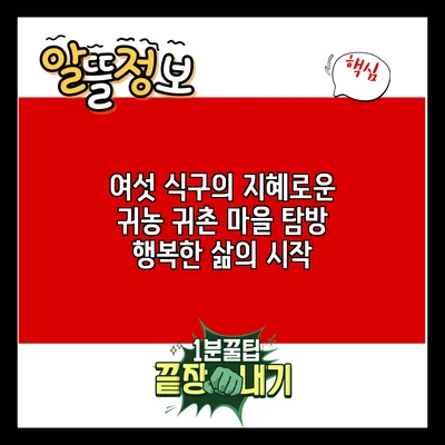 여섯 식구의 지혜로운 귀농 귀촌 마을 탐방: 행복한 삶의 시작