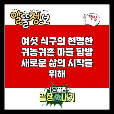 여섯 식구의 현명한 귀농귀촌 마을 탐방: 새로운 삶의 시작을 위해