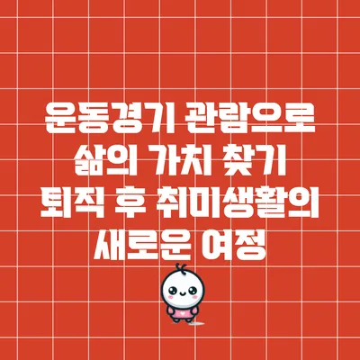 운동경기 관람으로 삶의 가치 찾기: 퇴직 후 취미생활의 새로운 여정
