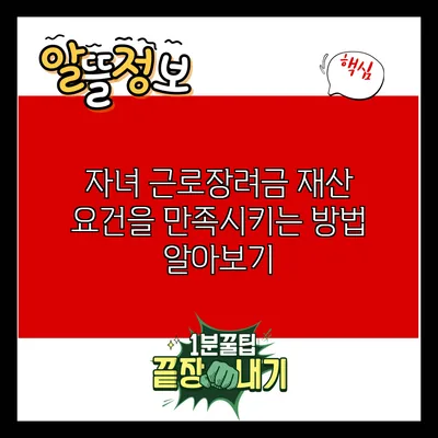 자녀 근로장려금 재산 요건을 만족시키는 방법 알아보기
