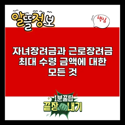 자녀장려금과 근로장려금 최대 수령 금액에 대한 모든 것
