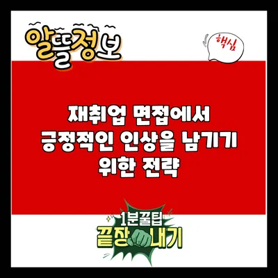 재취업 면접에서 긍정적인 인상을 남기기 위한 전략
