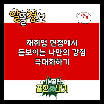 재취업 면접에서 돋보이는 나만의 강점 극대화하기
