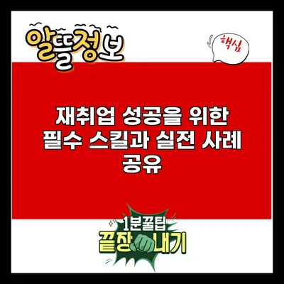 재취업 성공을 위한 필수 스킬과 실전 사례 공유