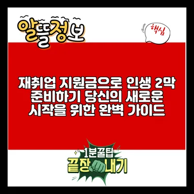 재취업 지원금으로 인생 2막 준비하기: 당신의 새로운 시작을 위한 완벽 가이드